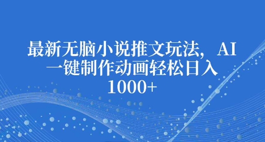 最新无脑小说推文玩法，AI一键制作动画轻松日入多张【揭秘】-好资源网