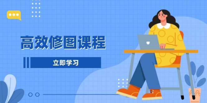高效修图课程：教你后期处理图片，1分钟快修3分钟精修，提升修图效率-好资源网