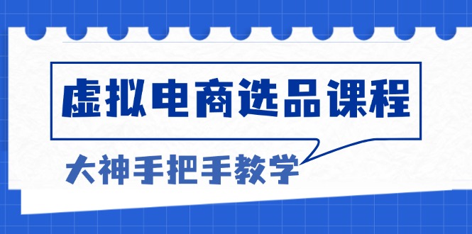 虚拟电商选品课程：解决选品难题，突破产品客单天花板，打造高利润电商-好资源网