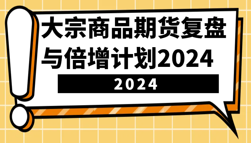 大宗商品期货，复盘与倍增计划2024(10节课)-好资源网