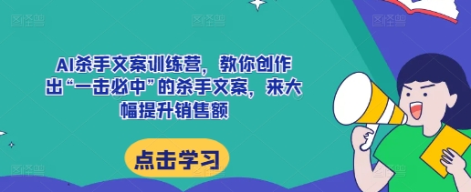 AI杀手文案训练营，教你创作出“一击必中”的杀手文案，来大幅提升销售额-好资源网