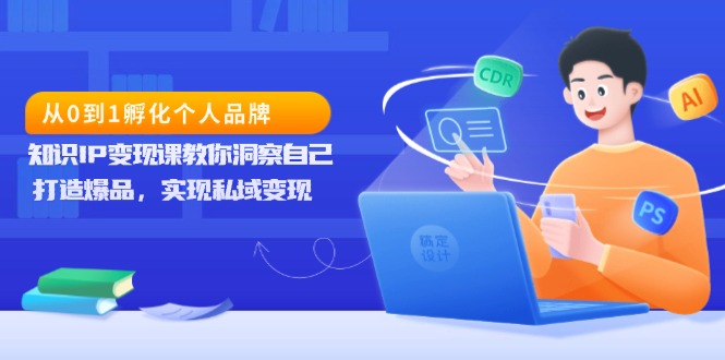 从0到1孵化个人品牌，知识IP变现课教你洞察自己，打造爆品，实现私域变现-好资源网