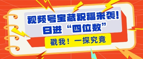 视频号宝藏祝福来袭，粉丝无忧扩张，带货效能翻倍，日进“四位数” 近在咫尺-好资源网