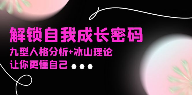 某社群课程，解锁自我成长密码，九型人格分析+冰山理论，让你更懂自己-好资源网