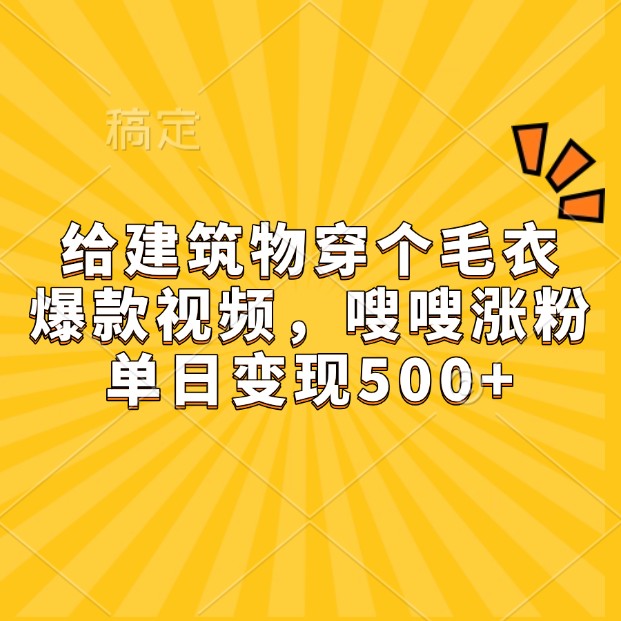 给建筑物穿个毛衣，爆款视频，嗖嗖涨粉，单日变现500+-好资源网