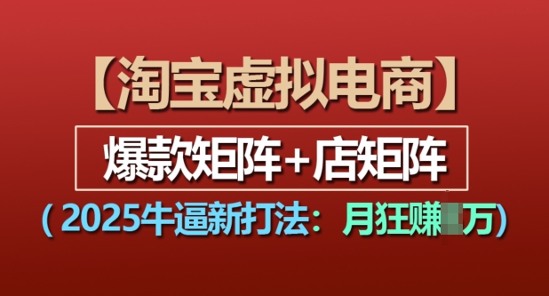 淘宝虚拟电商，2025牛逼新打法：爆款矩阵+店矩阵，月入过万-好资源网