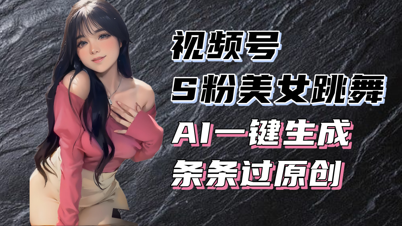 揭秘视频号S粉美女跳舞赛道，一键生成原创视频，收益翻倍！-好资源网