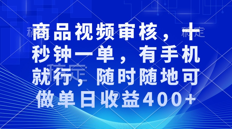 商品视频审核，十秒钟一单，有手机就行，随时随地可做单日收益400+-好资源网