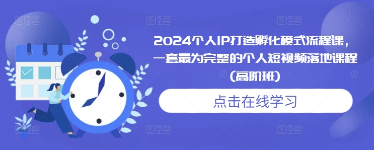 2024个人IP打造孵化模式流程课，一套最为完整的个人短视频落地课程(高阶班)-好资源网
