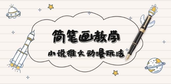 简笔画教学，小说推文动漫玩法，提供多种爆点文案写法，引爆社交媒-好资源网