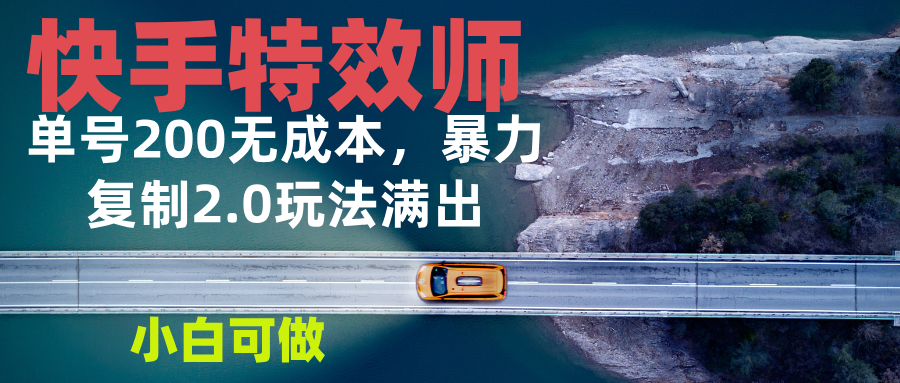 快手特效师2.0，单号200收益0成本满出，小白可做-好资源网